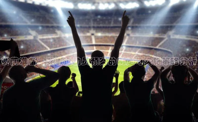 赛前准备：赛事运动员预案的制定与实施策略分析