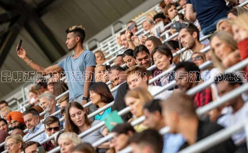 昆明近期热门运动赛事一览：挑战与激情的盛宴