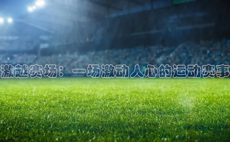 激越赛场：一场激动人心的运动赛事