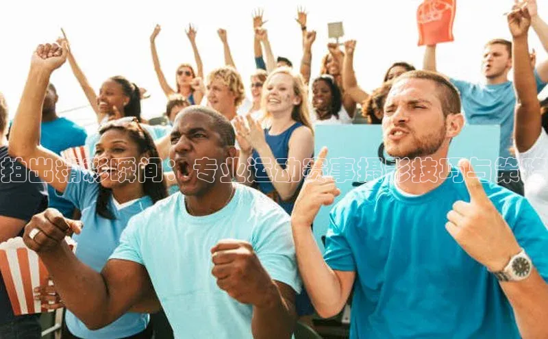 拍出精彩瞬间：专业运动赛事摄影技巧与策略