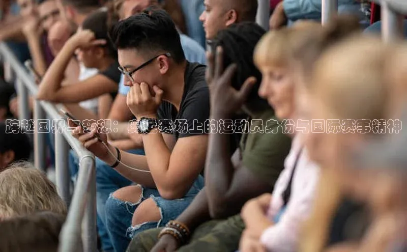 跨越国界与梦想：奥运赛场上的运动员身份与国际赛事精神